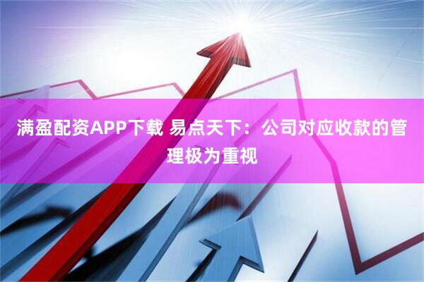 满盈配资APP下载 易点天下：公司对应收款的管理极为重视