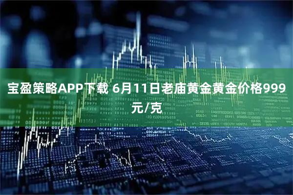 宝盈策略APP下载 6月11日老庙黄金黄金价格999元/克