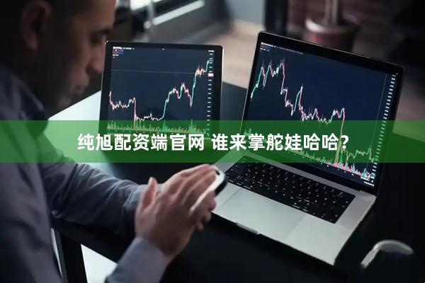 纯旭配资端官网 谁来掌舵娃哈哈？