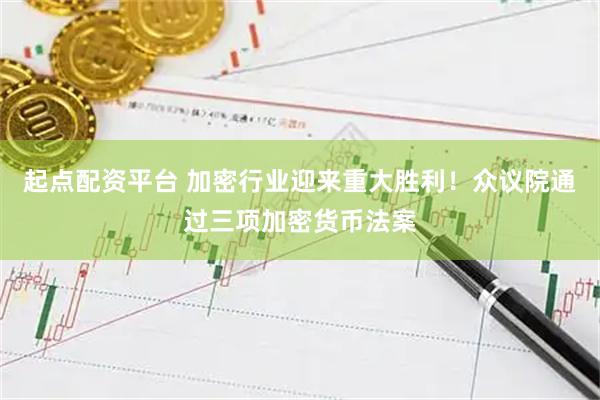 起点配资平台 加密行业迎来重大胜利！众议院通过三项加密货币法案