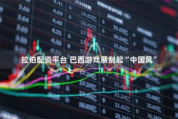 拉伯配资平台 巴西游戏展刮起“中国风”