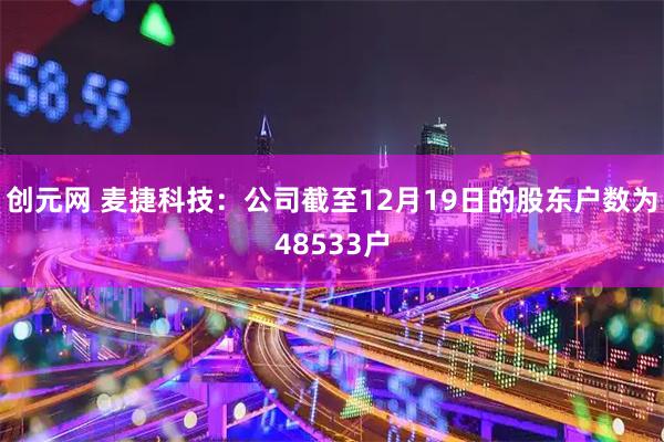 创元网 麦捷科技：公司截至12月19日的股东户数为48533户