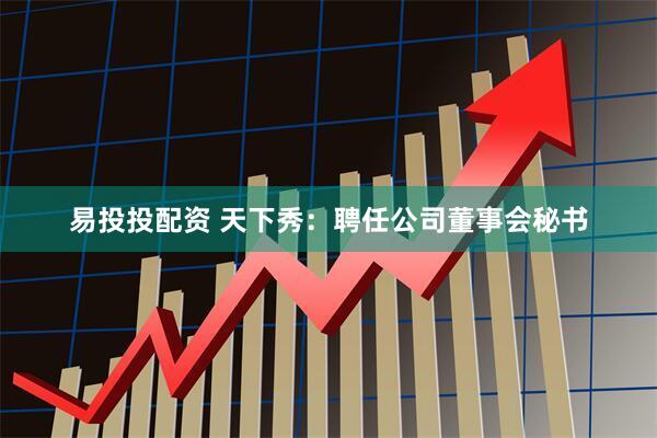 易投投配资 天下秀：聘任公司董事会秘书