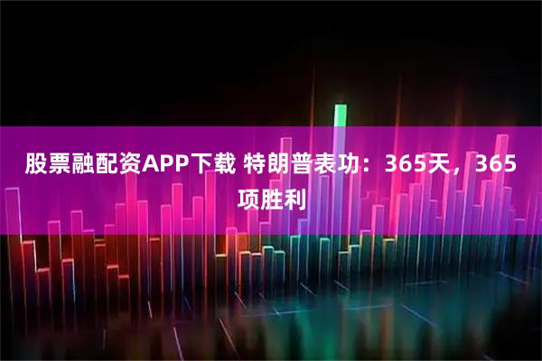 股票融配资APP下载 特朗普表功：365天，365项胜利