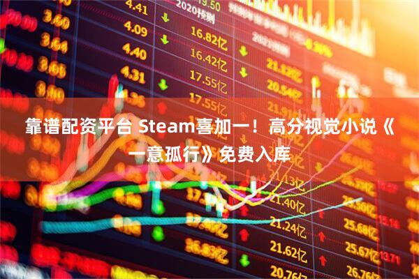 靠谱配资平台 Steam喜加一！高分视觉小说《一意孤行》免费入库