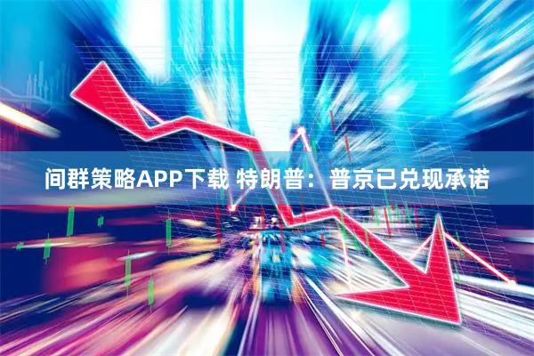 间群策略APP下载 特朗普：普京已兑现承诺