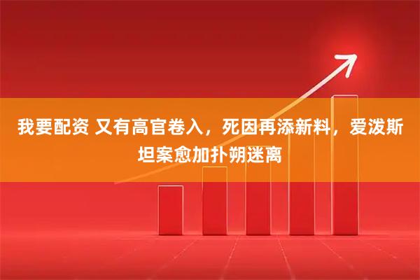 我要配资 又有高官卷入，死因再添新料，爱泼斯坦案愈加扑朔迷离