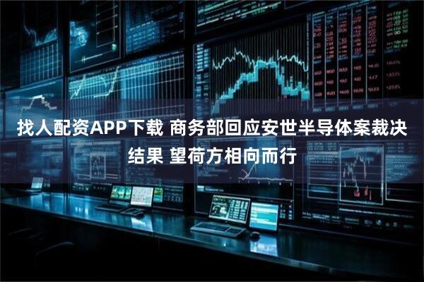 找人配资APP下载 商务部回应安世半导体案裁决结果 望荷方相向而行