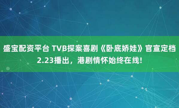 盛宝配资平台 TVB探案喜剧《卧底娇娃》官宣定档2.23播出，港剧情怀始终在线!
