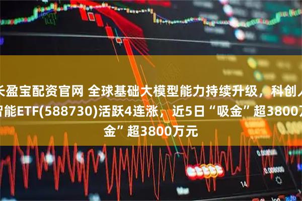 长盈宝配资官网 全球基础大模型能力持续升级，科创人工智能ETF(588730)活跃4连涨，近5日“吸金”超3800万元