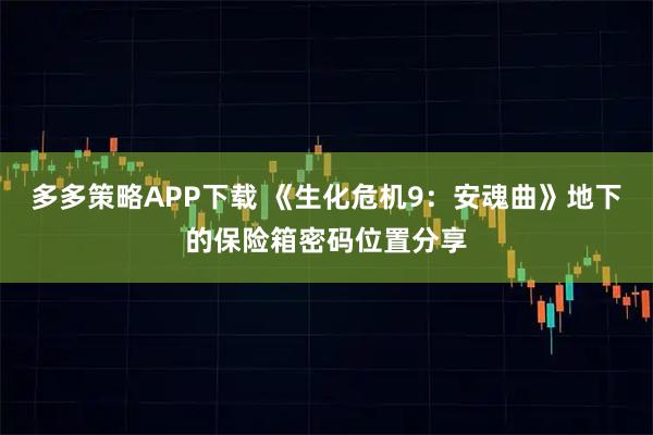 多多策略APP下载 《生化危机9：安魂曲》地下的保险箱密码位置分享