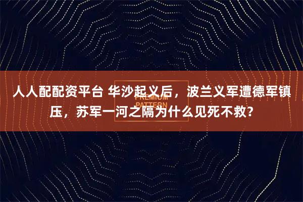 人人配配资平台 华沙起义后，波兰义军遭德军镇压，苏军一河之隔为什么见死不救？